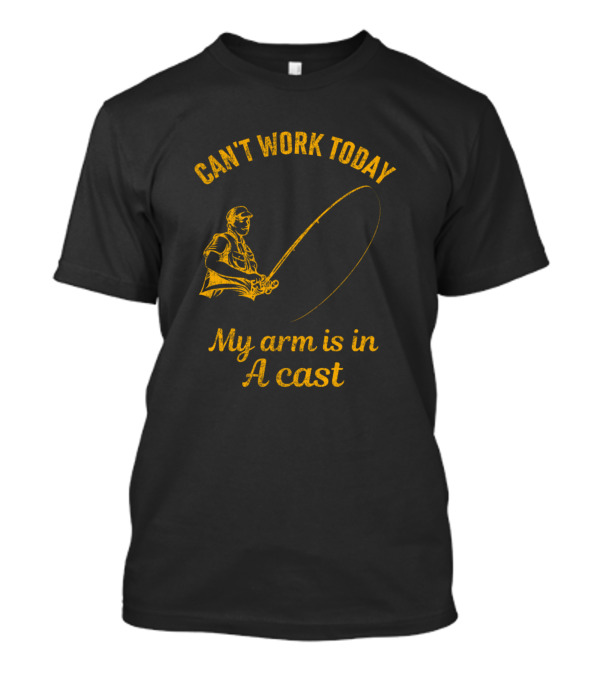 Can't Work Today My Arm Is In A Cast Fishing Joke T-Shirt