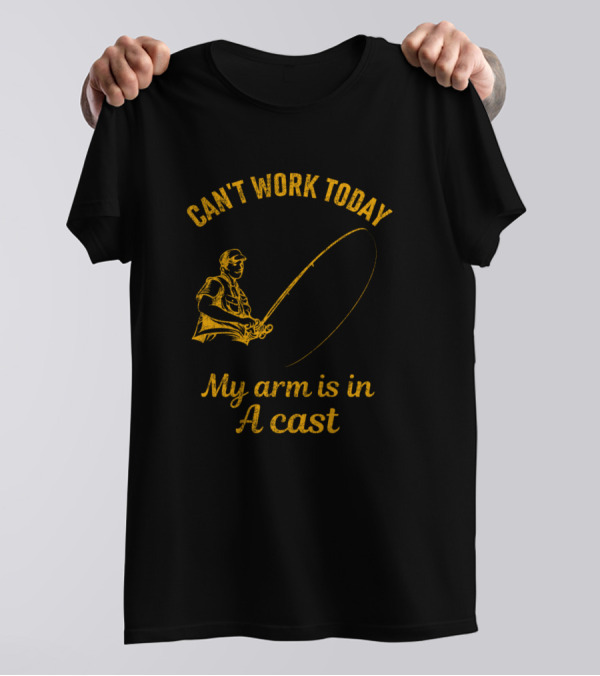 Can't Work Today My Arm Is In A Cast Fishing Joke T-Shirt