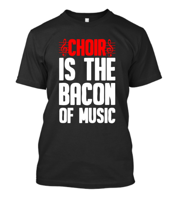 Choir Is The Bacon Of Music Singing Musician Choral Musical Ensemble T-Shirt
