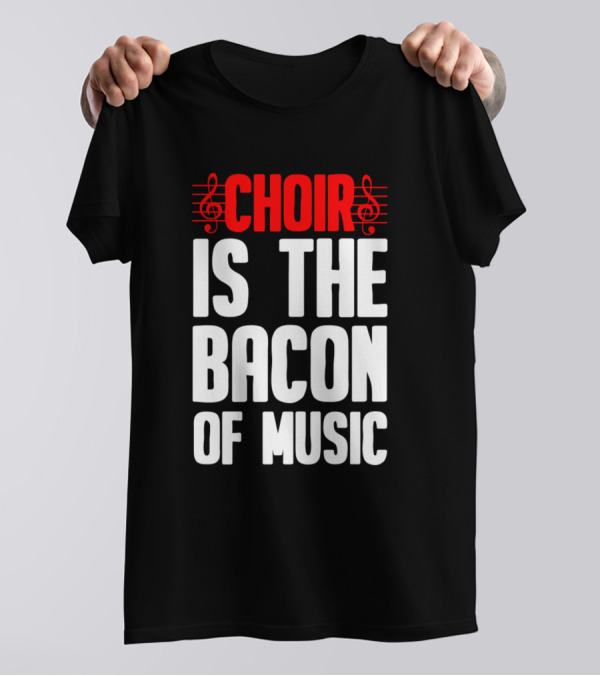 Choir Is The Bacon Of Music Singing Musician Choral Musical Ensemble T-Shirt