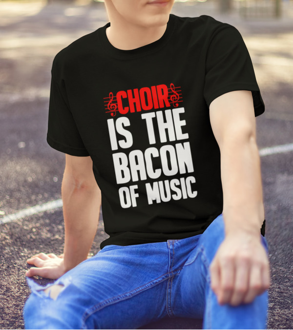Choir Is The Bacon Of Music Singing Musician Choral Musical Ensemble T-Shirt