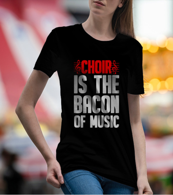 Choir Is The Bacon Of Music Singing Musician Choral Musical Ensemble T-Shirt