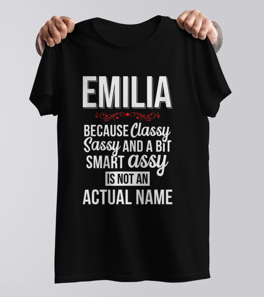 EMILIA Because Classy Sassy And A Bit Smart Assy Is Not An Actual Name T-Shirt