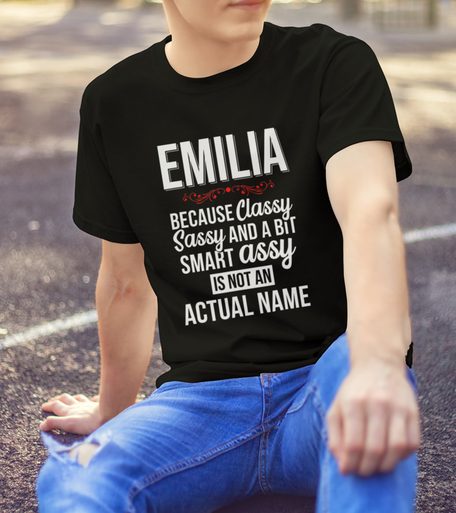 EMILIA Because Classy Sassy And A Bit Smart Assy Is Not An Actual Name T-Shirt