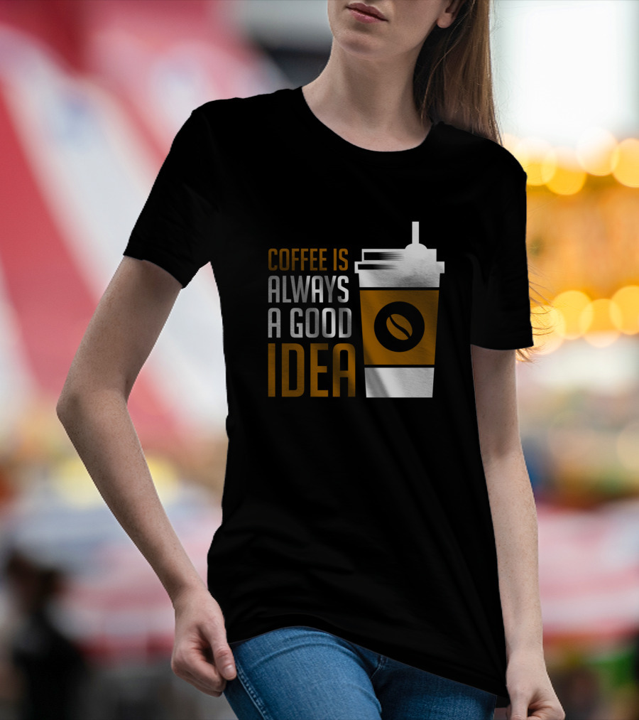 Coffee Is Always A Good Idea Cup With Bean T-Shirt