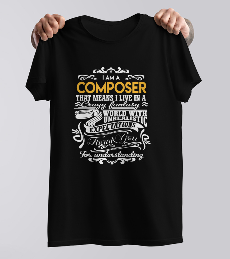 I Am A Composer That Means I Live In A Crazy Fantasy World With Unrealistic Expectations Thank You For Understanding T-Shirt