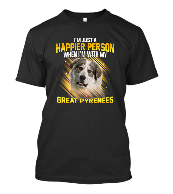 I'm Just A Happier Person When I'm With My Great Pyrenees T-Shirt