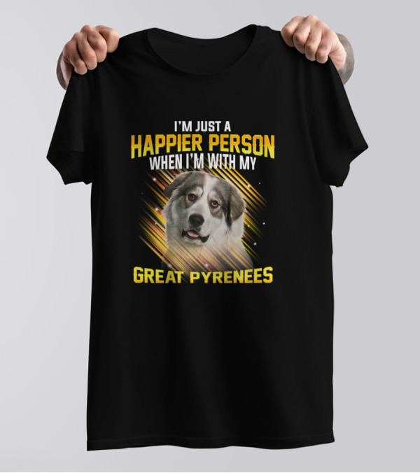 I'm Just A Happier Person When I'm With My Great Pyrenees T-Shirt