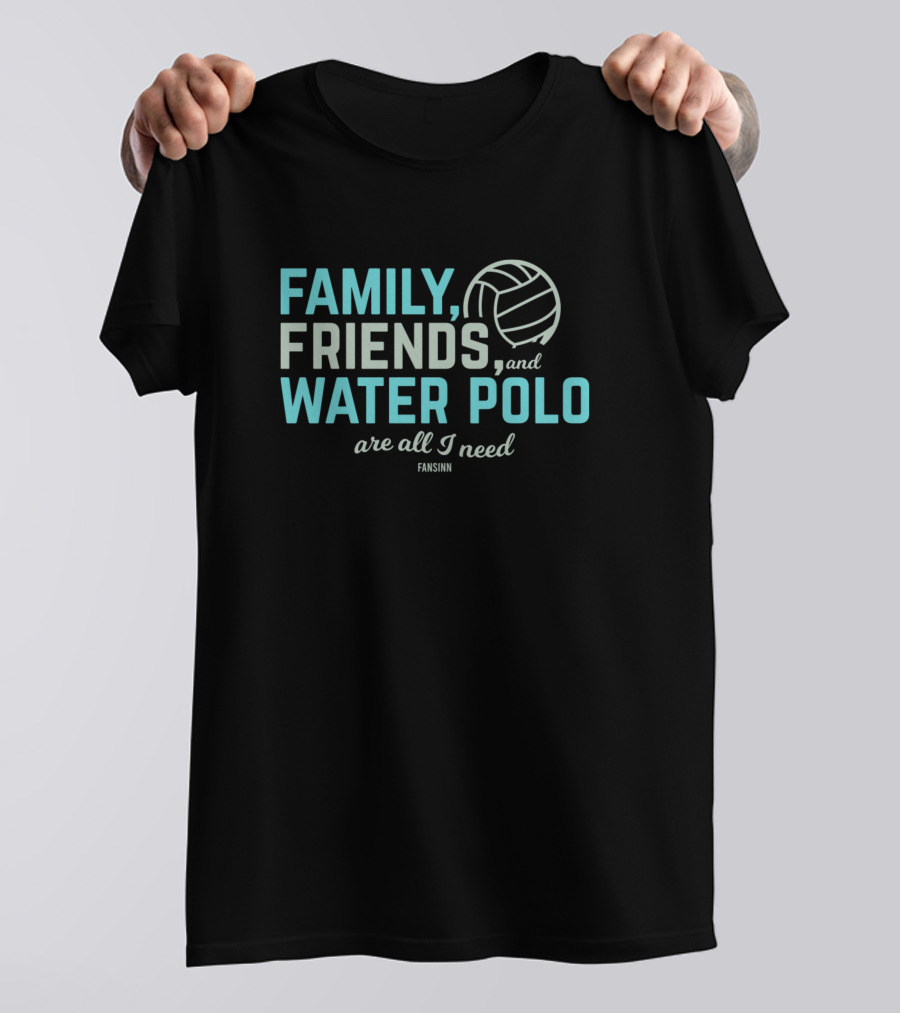 Family Friends Water Polo Are All I Need Fansinn T-Shirt