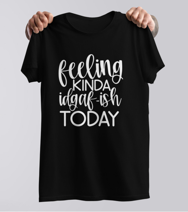Feeling Kinda Idgaf Ish Today Mood T-Shirt