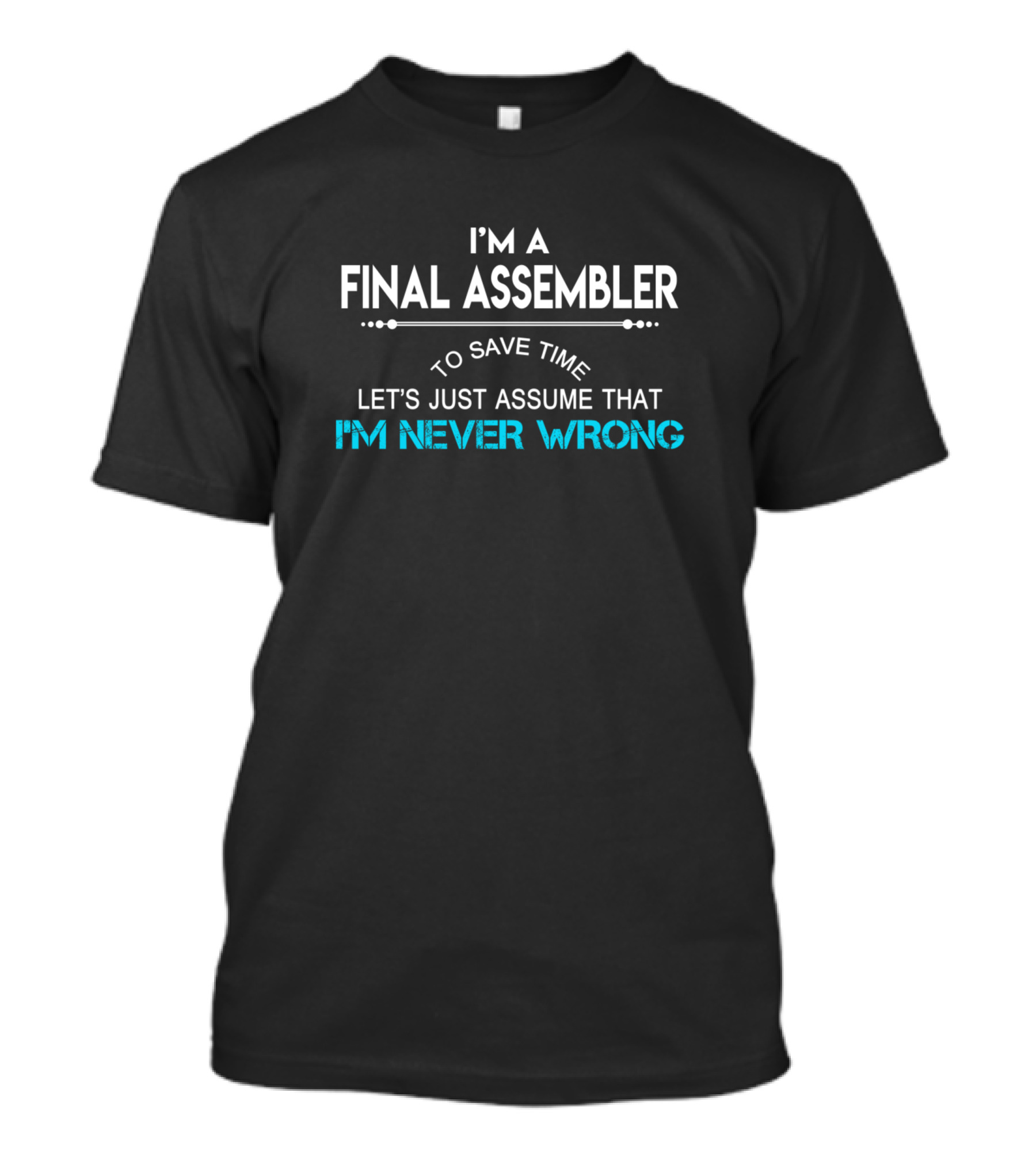 I'm A Final Assembler To Save Time Let's Just Assume That I'm Never Wrong T-Shirt