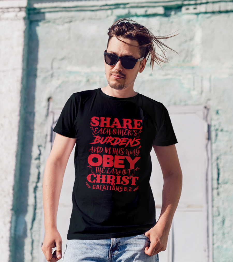 Share Each Other's Burdens Obey The Law Of Christ Galatians 6:2 T-Shirt