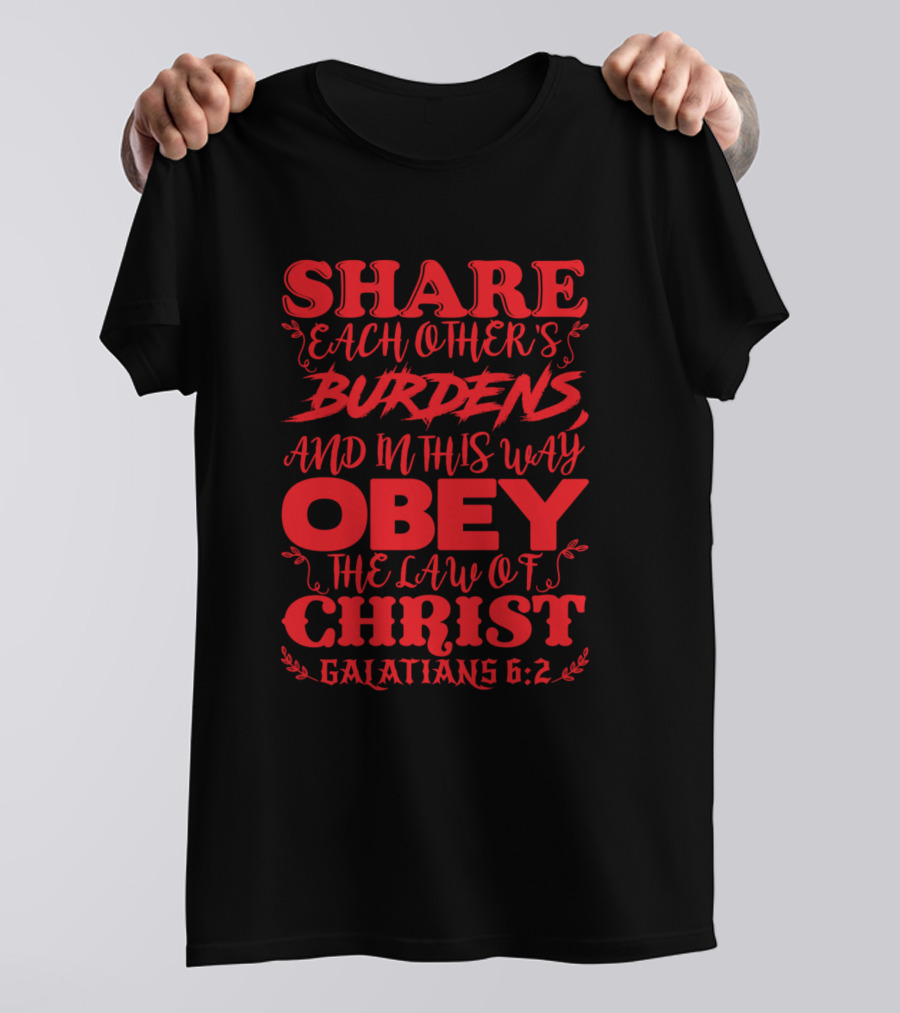 Share Each Other's Burdens Obey The Law Of Christ Galatians 6:2 T-Shirt