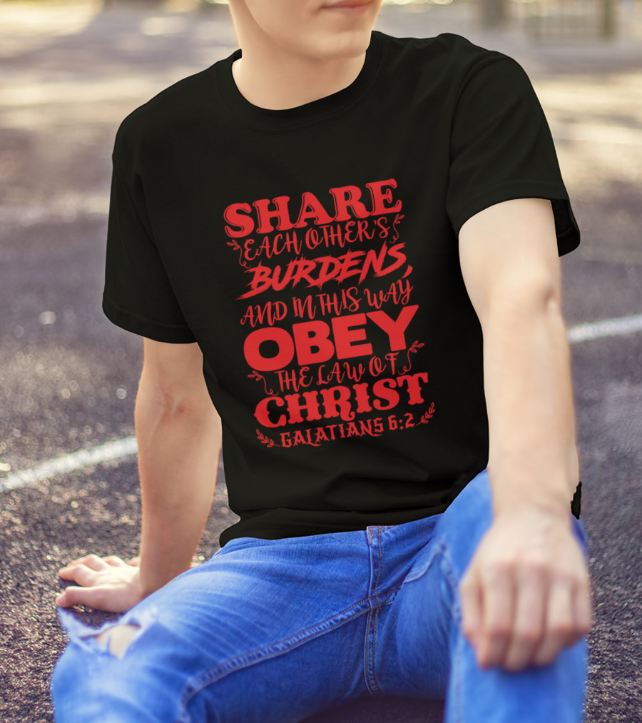 Share Each Other's Burdens Obey The Law Of Christ Galatians 6:2 T-Shirt