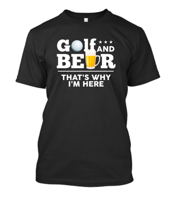 Golf And Beer That's Why I'm Here Funny Dad Joke Drinking T-Shirt
