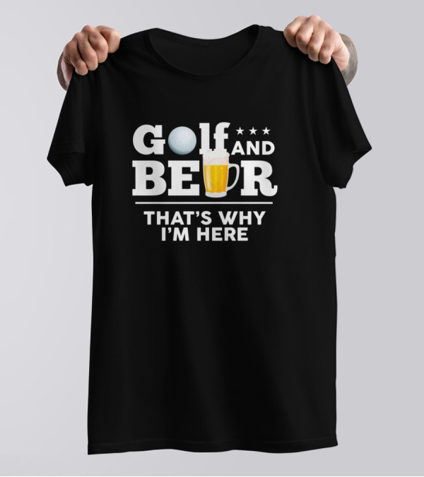 Golf And Beer That's Why I'm Here Funny Dad Joke Drinking T-Shirt
