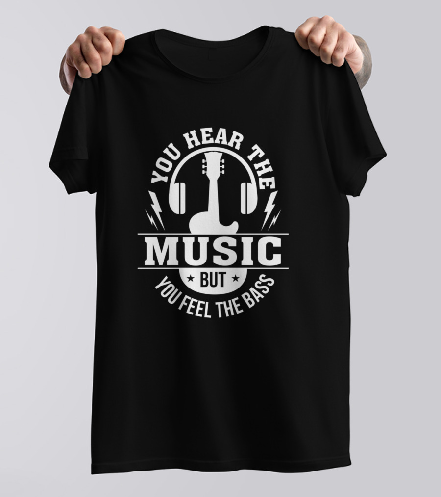 You Hear The Music But You Feel The Bass Bass Guitar Player T-Shirt