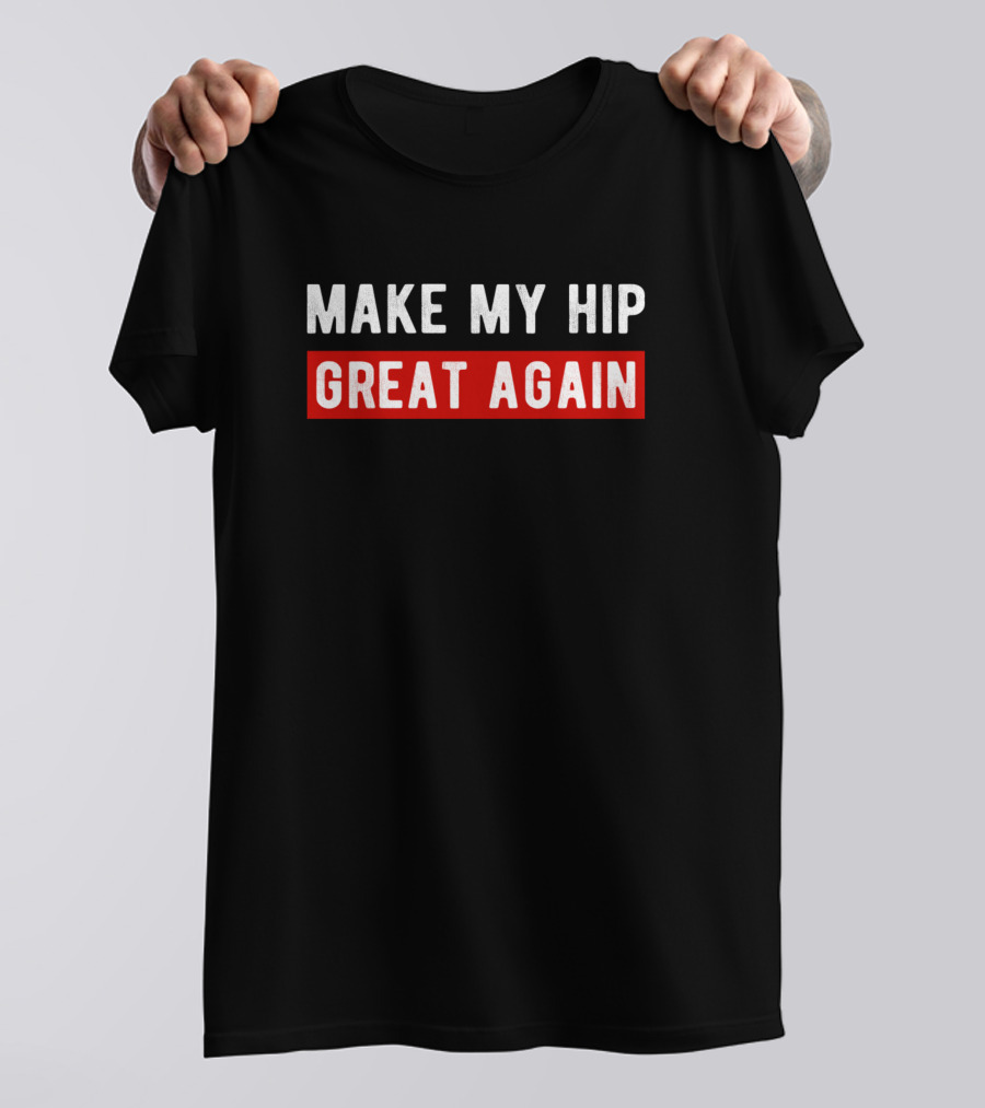 Make My Hip Great Again Hip Replacement Surgery T-Shirt