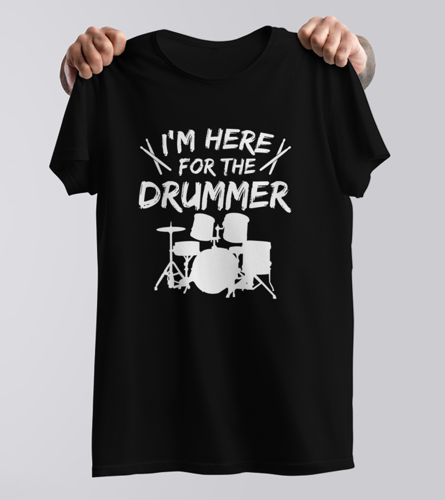 I'm Here For The Drummer T-Shirt