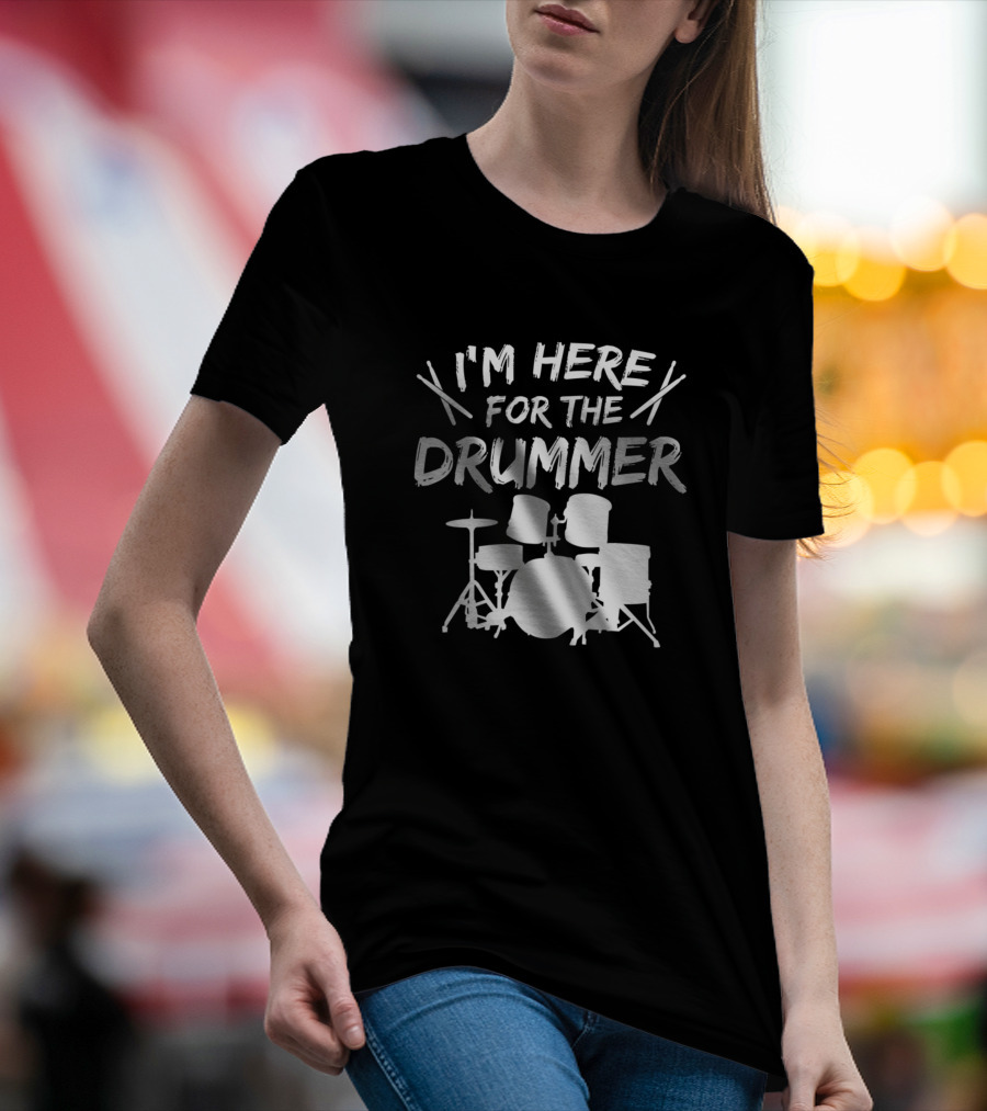 I'm Here For The Drummer T-Shirt