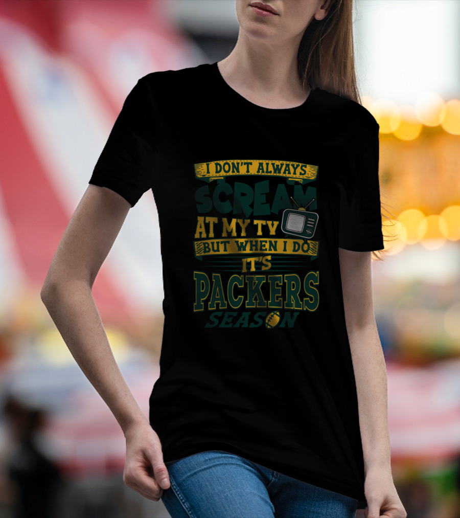 I Don't Always Scream At My Tv But When I Do It's Packers Season T-Shirt
