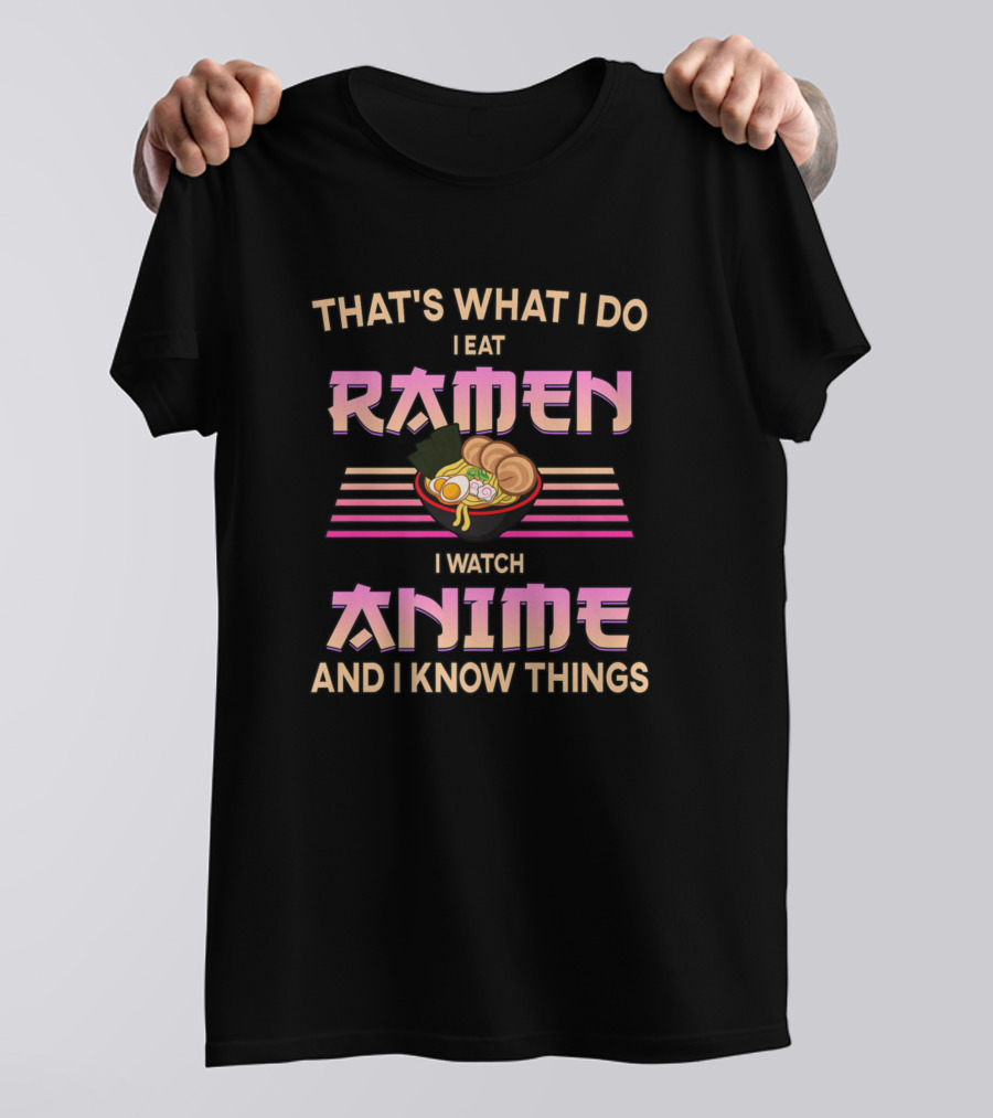 THAT'S WHAT I DO I EAT RAMEN I WATCH ANIME AND I KNOW THINGS T-Shirt