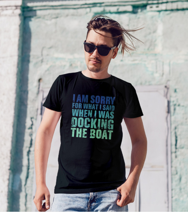 I Am Sorry For What I Said When I Was Docking The Boat T-Shirt
