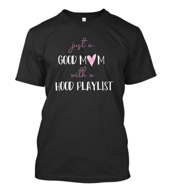 Just A Good Mom Heart With A Hood Playlist T-Shirt