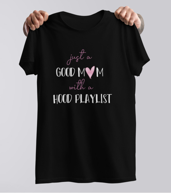 Just A Good Mom Heart With A Hood Playlist T-Shirt