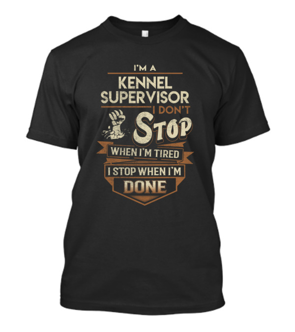 I’m A Kennel Supervisor I Don’t Stop When I’m Tired I Stop When I’m Done T-Shirt