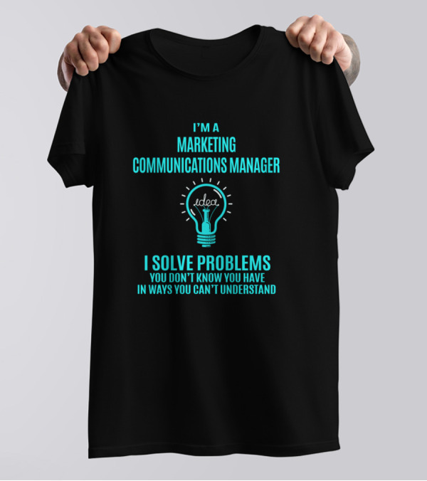 I'm A Marketing Communications Manager I Solve Problems You Don't Know You Have In Ways You Can't Understand Idea Light Bulb T-Shirt