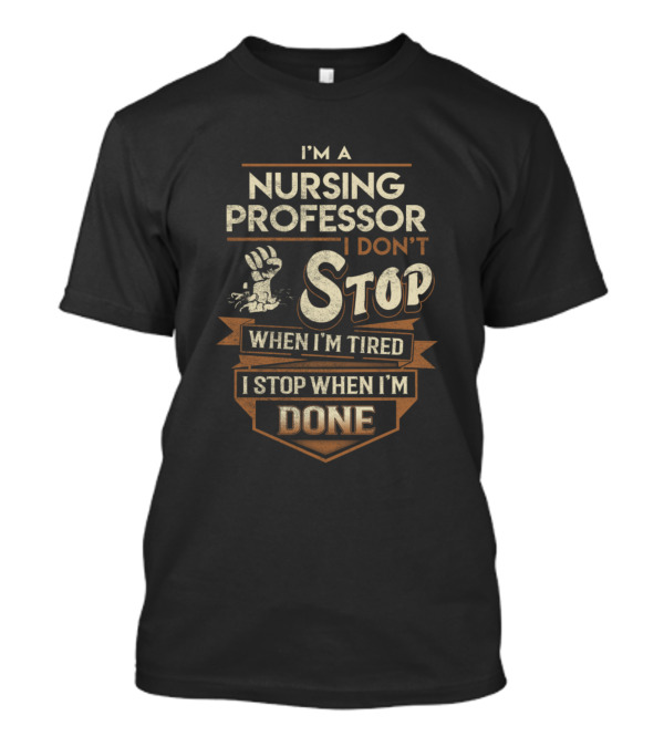 I'm A Nursing Professor I Don't Stop When I'm Tired I Stop When I'm Done T-Shirt