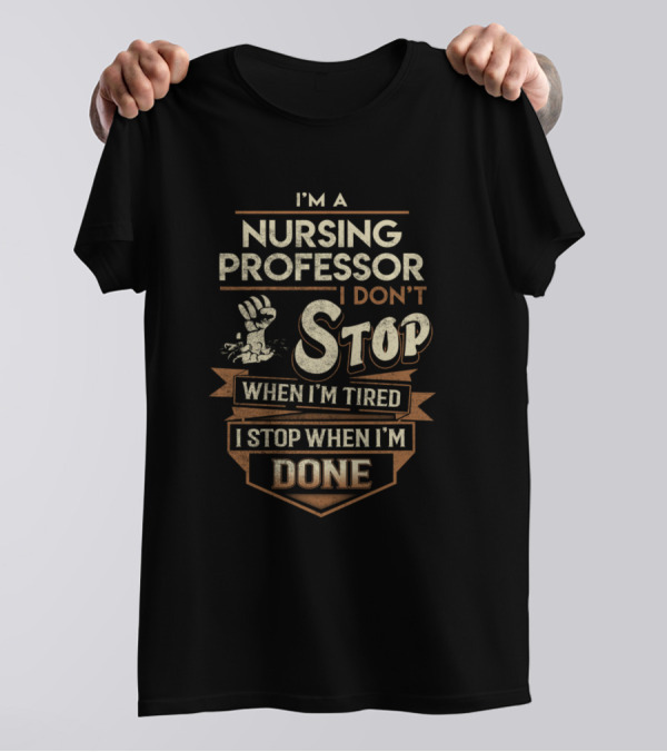 I'm A Nursing Professor I Don't Stop When I'm Tired I Stop When I'm Done T-Shirt