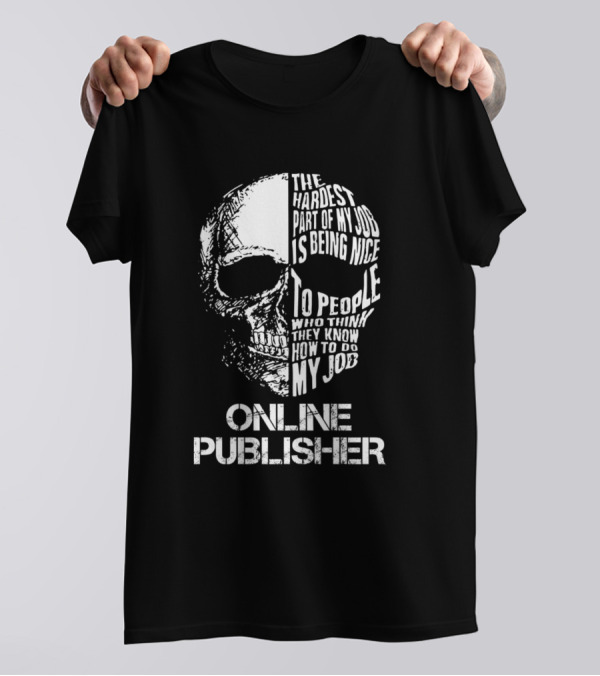 Online Publisher The Hardest Part Of My Job Is Being Nice To People Who Think They Know How To Do My Job T-Shirt