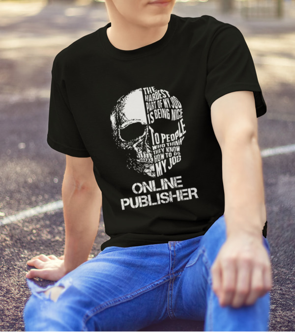 Online Publisher The Hardest Part Of My Job Is Being Nice To People Who Think They Know How To Do My Job T-Shirt