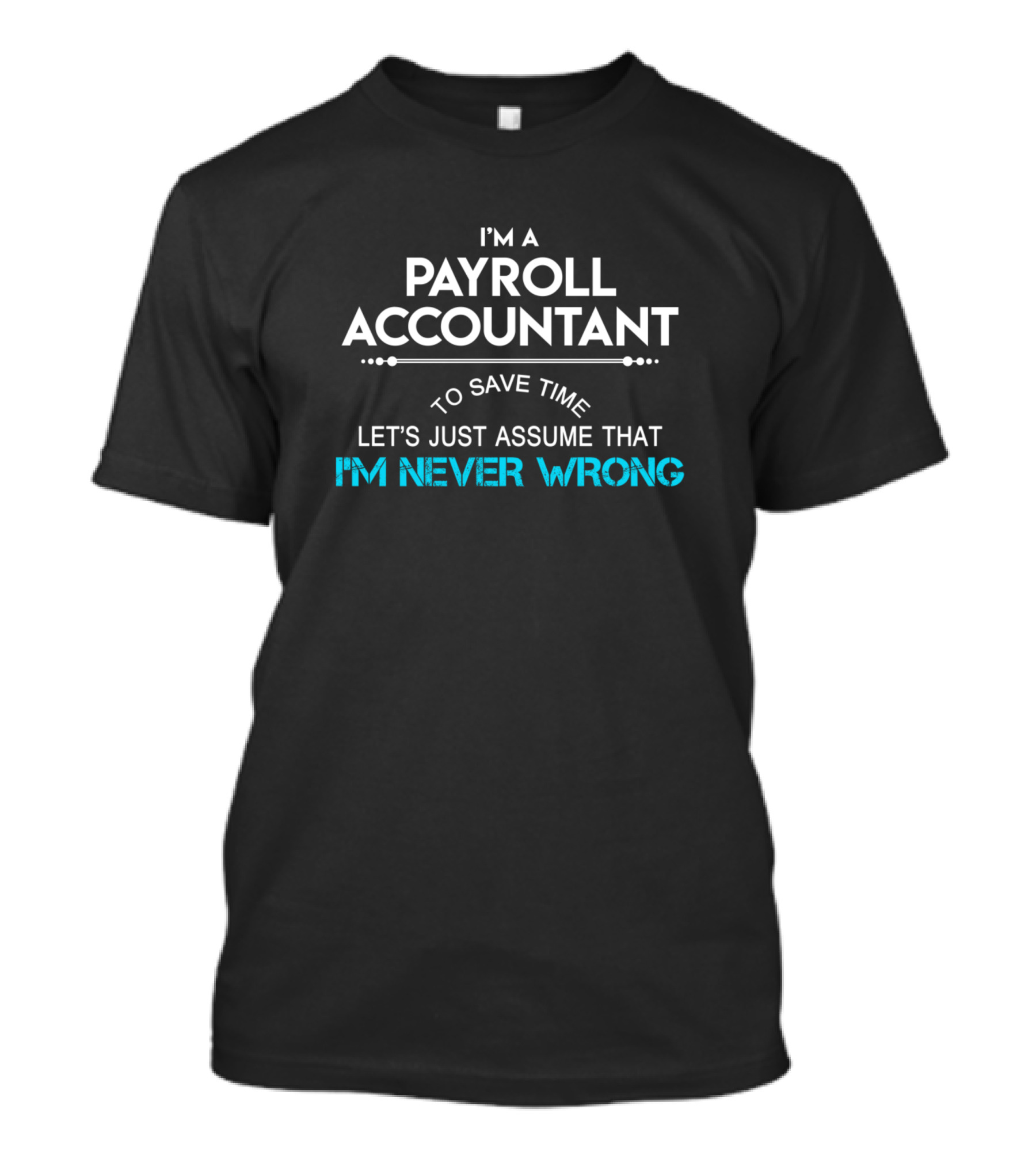 I'm A Payroll Accountant To Save Time Let's Just Assume That I'm Never Wrong T-Shirt