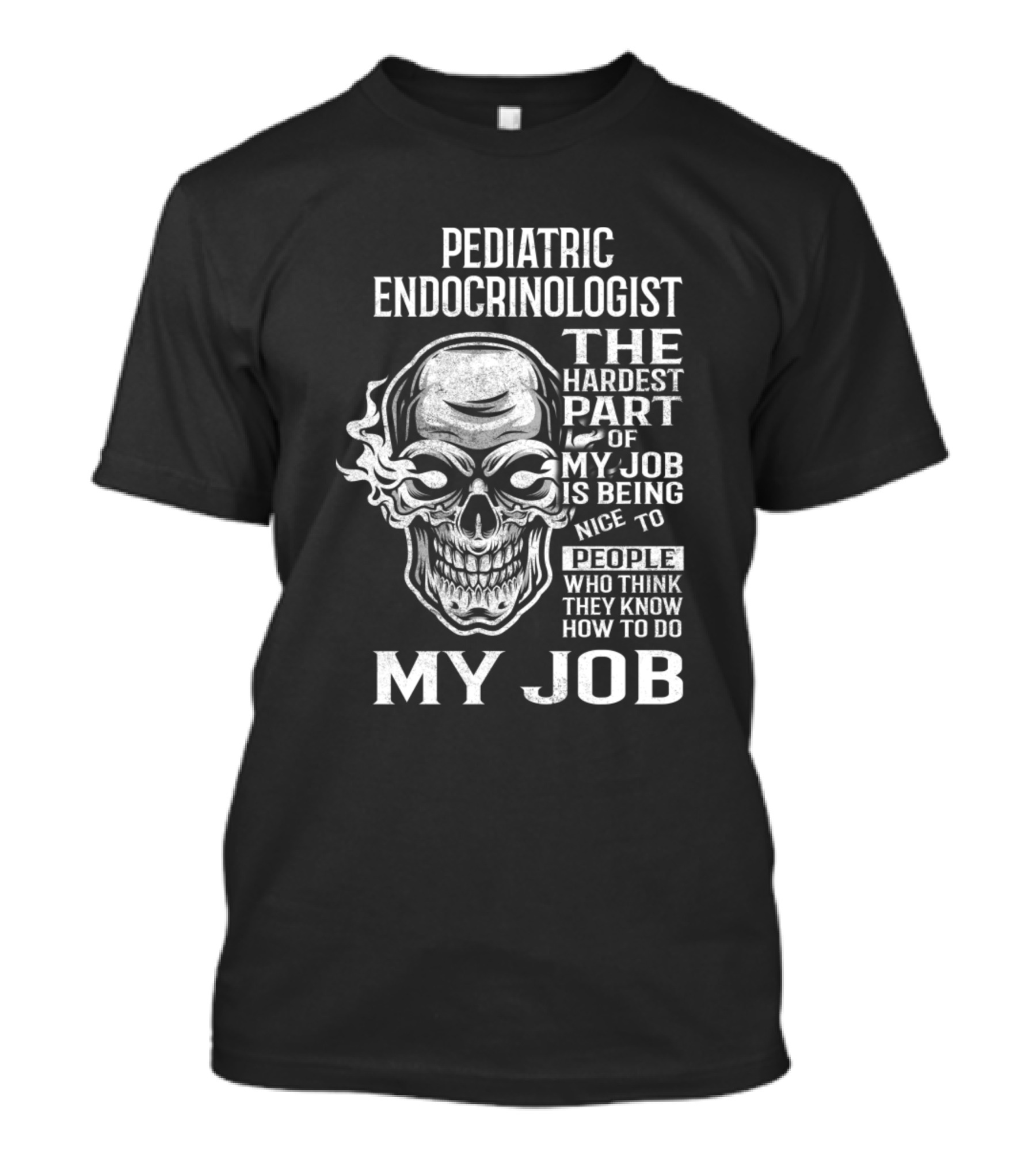 Pediatric Endocrinologist The Hardest Part Of My Job Is Being Nice To People Who Think They Know How To Do My Job Skull T-Shirt