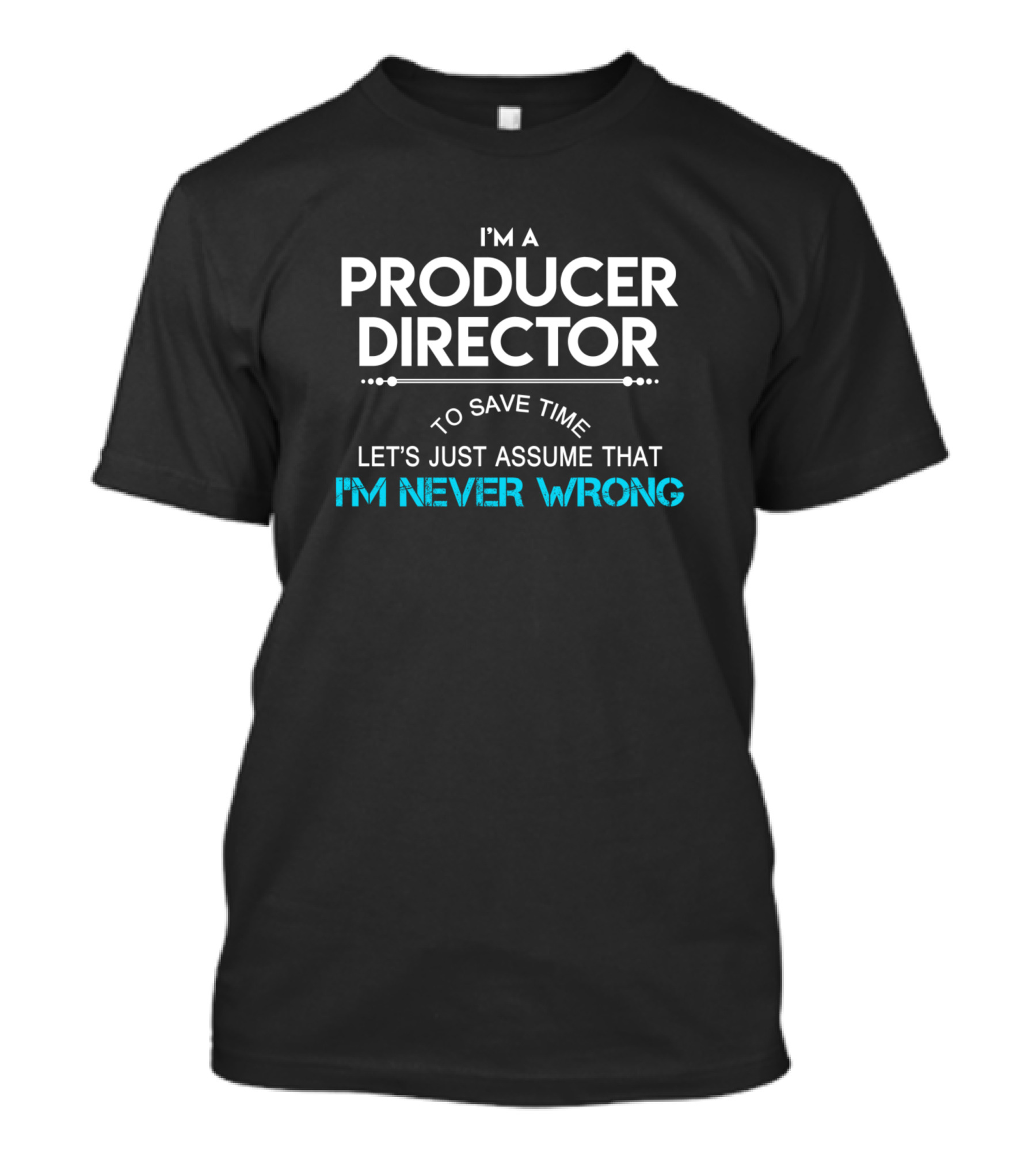 I'm A Producer Director To Save Time Let's Just Assume That I'm Never Wrong T-Shirt