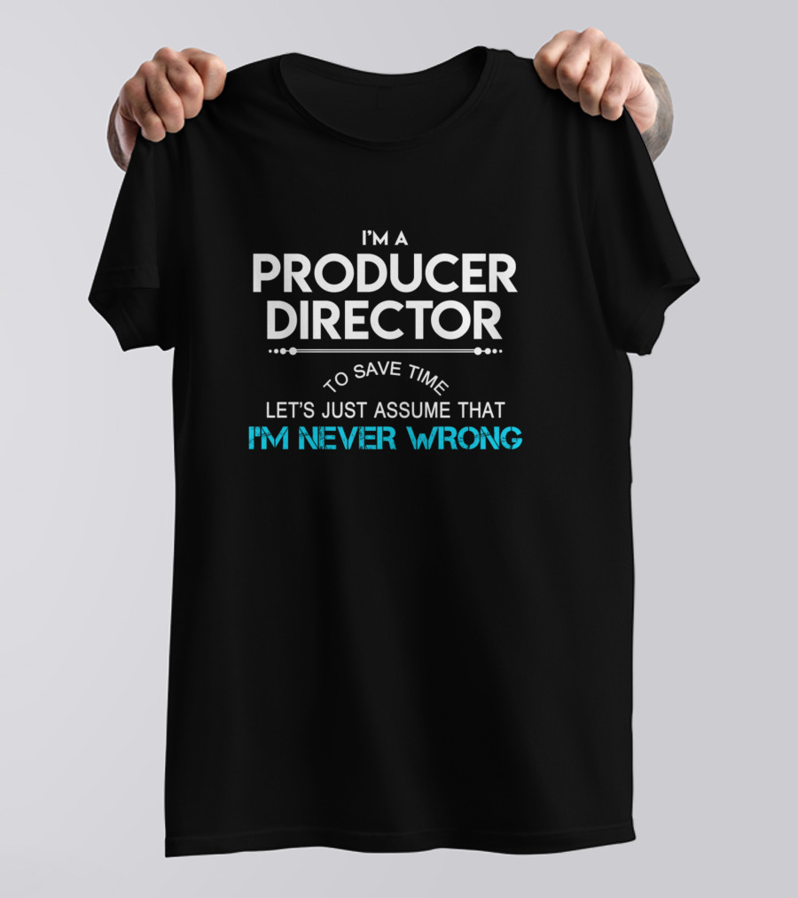 I'm A Producer Director To Save Time Let's Just Assume That I'm Never Wrong T-Shirt