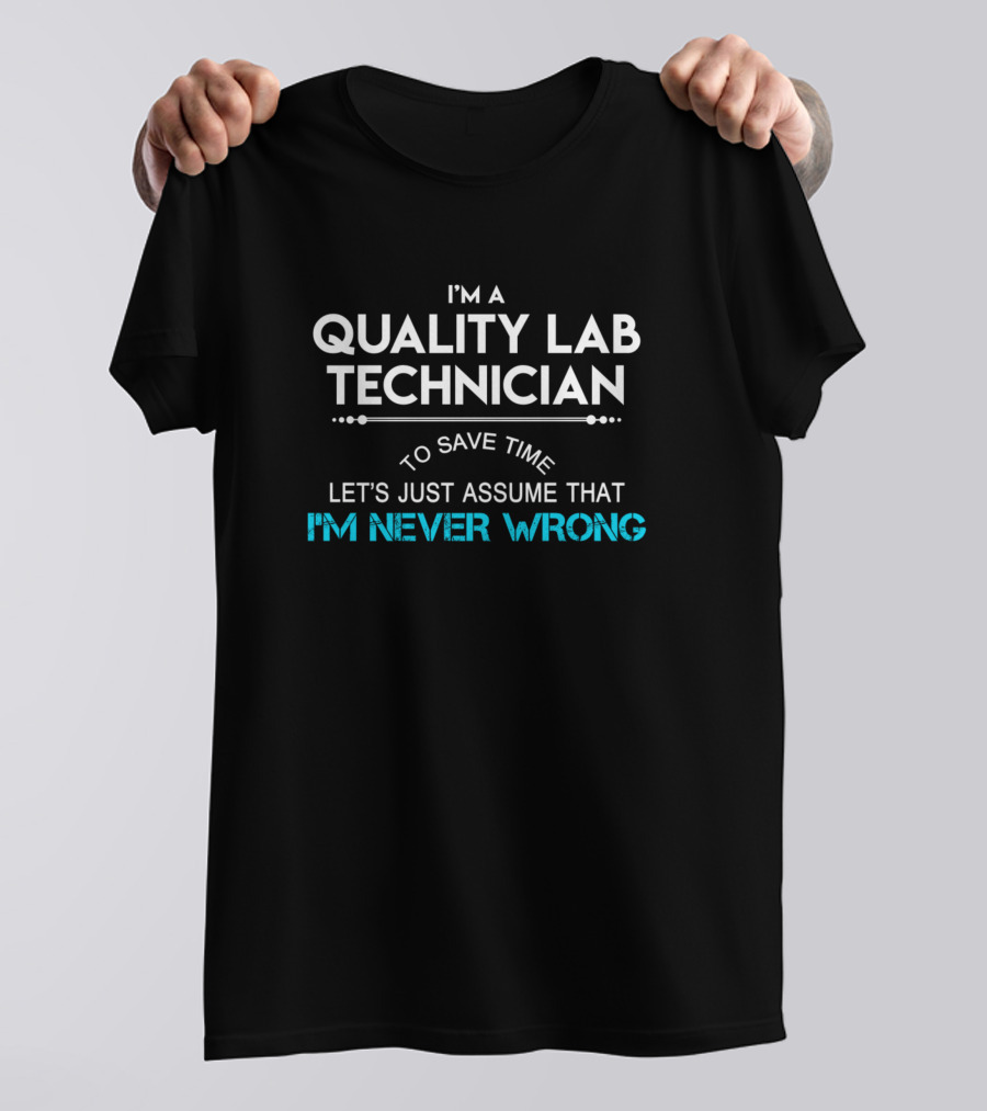 I'm A Quality Lab Technician Let's Just Assume That I'm Never Wrong T-Shirt