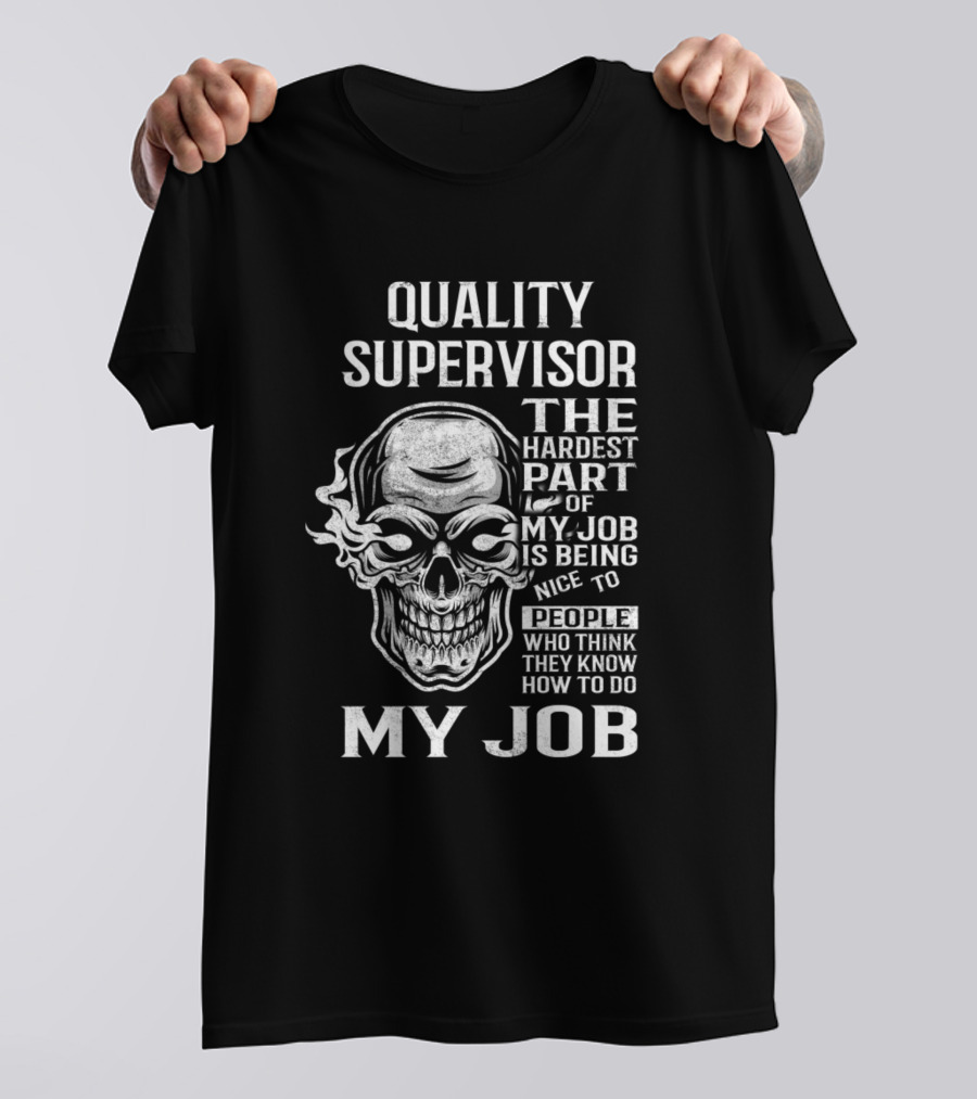 Quality Supervisor The Hardest Part Of My Job Is Being Nice To People Who Think They Know How To Do My Job T-Shirt