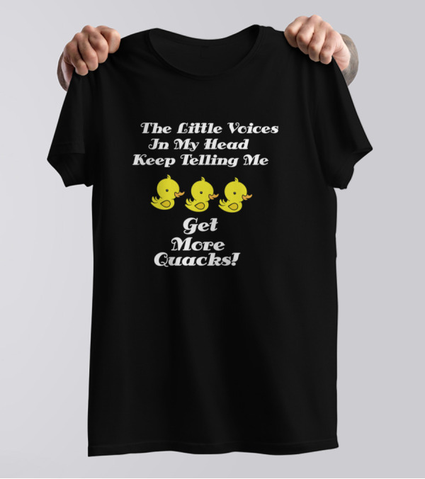 The Little Voices In My Head Keep Telling Me Get More Quacks T-Shirt