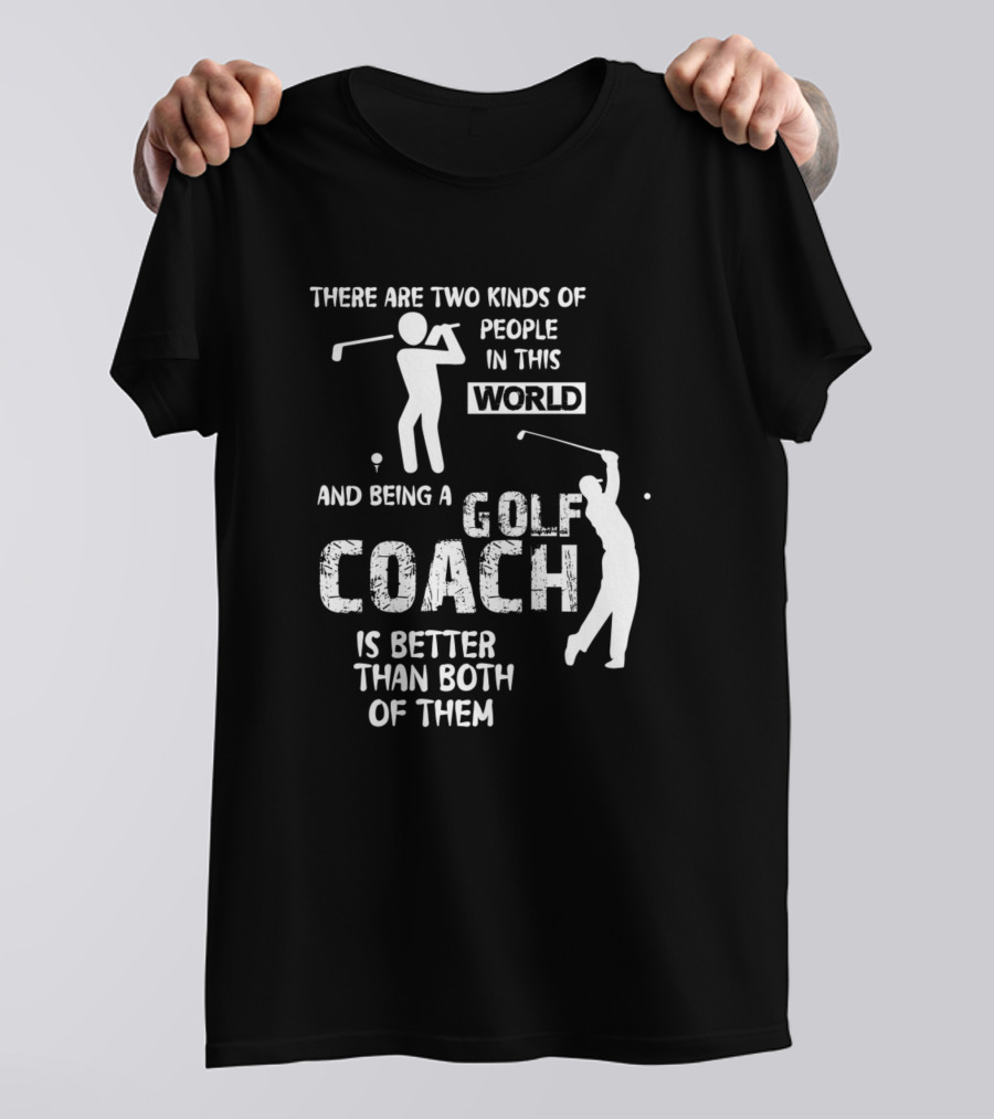 There Are Two Kinds Of People In This World And Being A Golf Coach Is Better Than Both Of Them T-Shirt