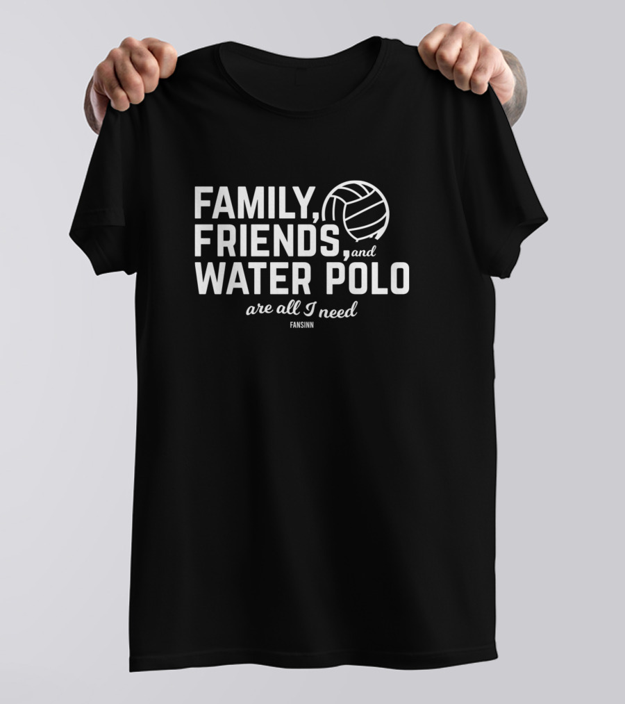 Family Friends And Water Polo Are All I Need T-Shirt