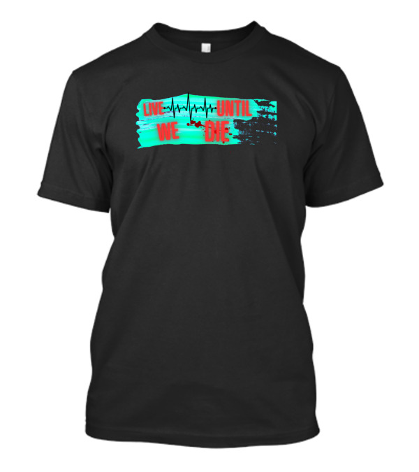 Live We Die Heartbeat Until T-Shirt