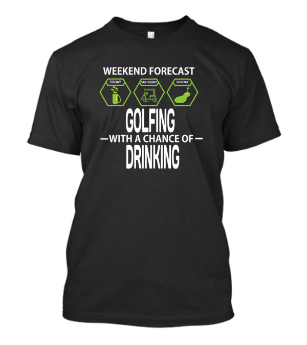 Weekend Forecast Friday Saturday Sunday Golfing With A Chance Of Drinking T-Shirt