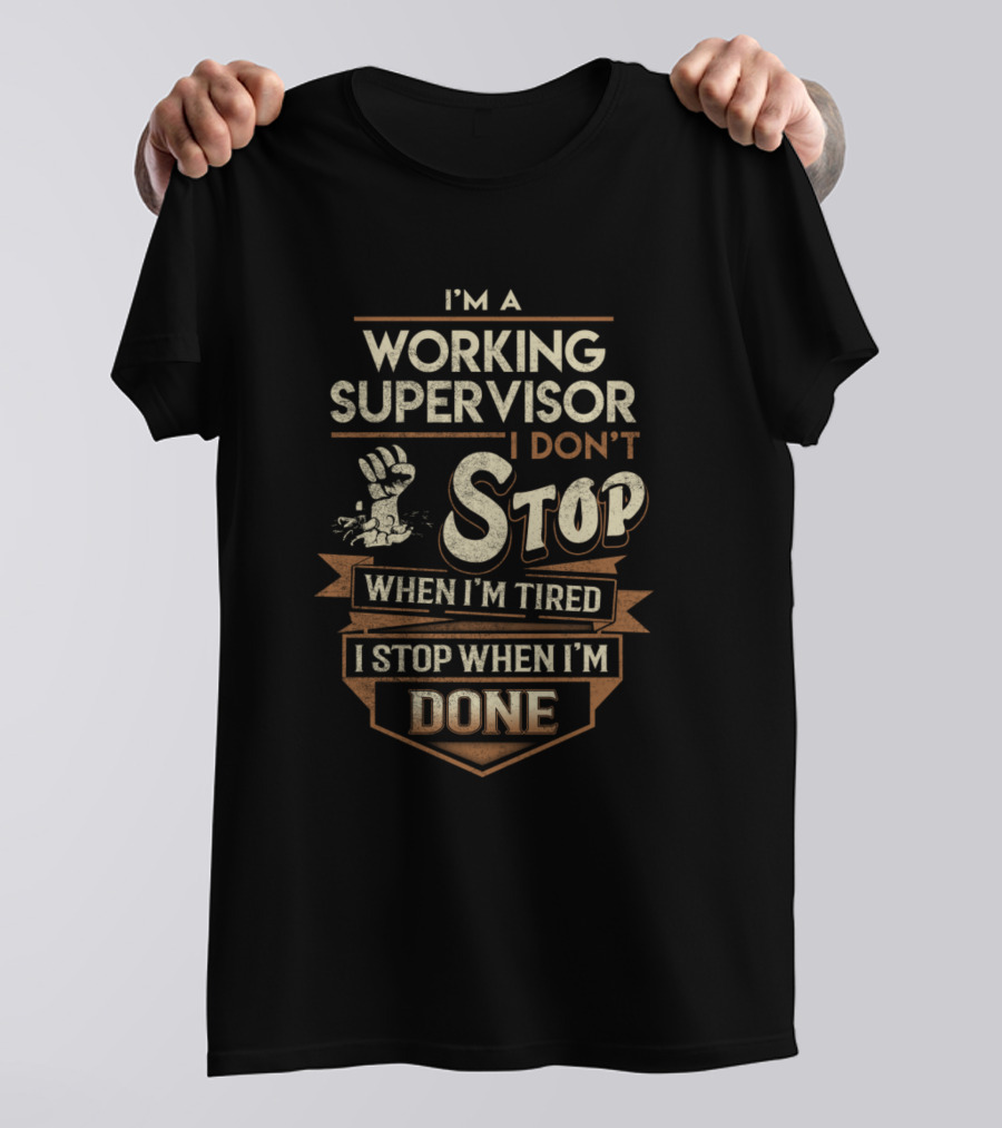 I'm A Working Supervisor I Don't Stop When I'm Tired I Stop When I'm Done T-Shirt