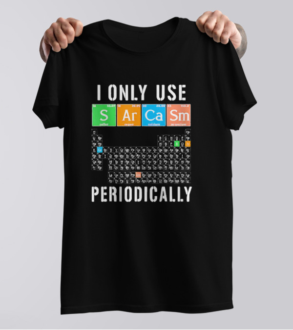 I Only Use Sarcasm S Ar Ca Sm Periodically Periodic Table Elements T-Shirt
