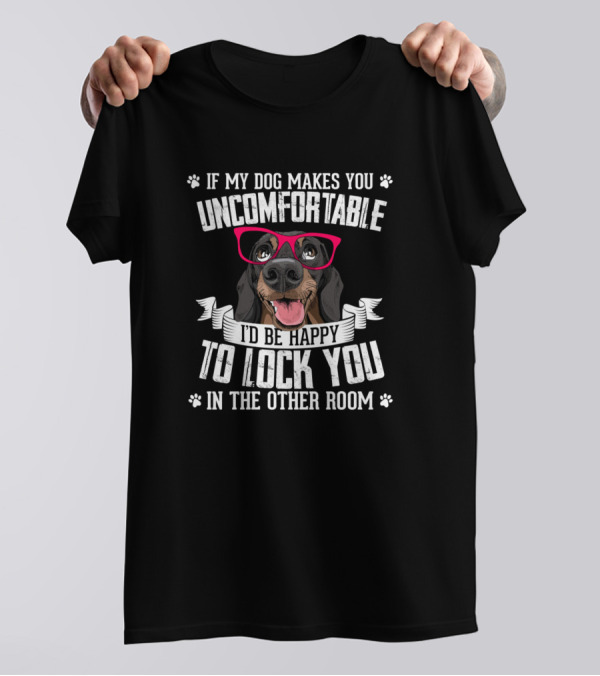 If My Dog Makes You Uncomfortable I'd Be Happy To Lock You In The Other Room T-Shirt