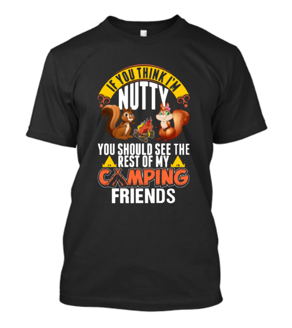If You Think I'm Nutty You Should See The Rest Of My Camping Friends Squirrels Campfire T-Shirt